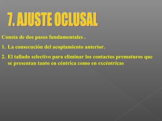 Consta de dos pasos fundamentales .
1. La consecución del acoplamiento anterior.
2. El tallado selectivo para eliminar los contactos prematuros que
se presentan tanto en céntrica como en excéntricas
 