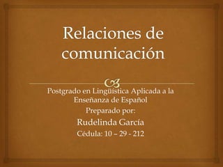 Postgrado en Lingüística Aplicada a la
Enseñanza de Español
Preparado por:

Rudelinda García
Cédula: 10 – 29 - 212

 