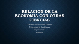 RELACION DE LA
ECONOMIA CON OTRAS
CIENCIAS
Cristopher Antonio Aviña Espinoza
Universidad de Guadalajara
Preparatoria #4
Economía
 