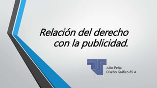 Relación del derecho
con la publicidad.
Julio Peña
Diseño Gráfico 85 A
 