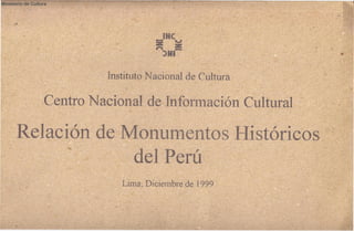 Ministerio de Cultura

Instituto 'Nacional de Cultura

Centro Nacional de Información Cultural

Relación de Monumentos Históricos
del Perú
Lima, Diciembre de 1999

 