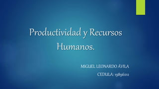 Productividad y Recursos
Humanos.
MIGUEL LEONARDO ÁVILA
CEDULA: 19896212
 