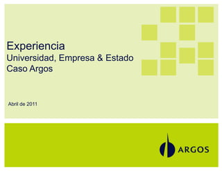 Experiencia
Universidad, Empresa & Estado
Caso Argos


Abril de 2011




1
 
