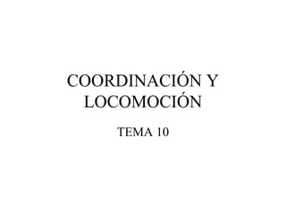 COORDINACIÓN Y
 LOCOMOCIÓN
    TEMA 10
 
