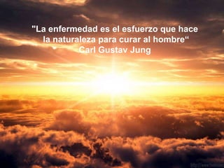 "La enfermedad es el esfuerzo que hace
  la naturaleza para curar al hombre“
           Carl Gustav Jung
 