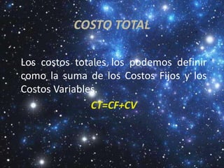COSTO TOTAL

Los costos totales los podemos definir
como la suma de los Costos Fijos y los
Costos Variables.
               CT=CF+CV
 