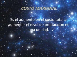 COSTO MARGINAL

 Es el aumento en el costo total al
aumentar el nivel de producción en
           una unidad.
 