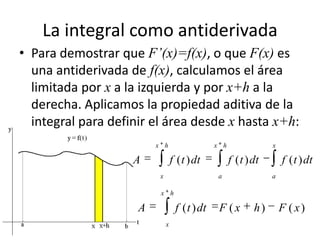 La integral como antiderivada
• Para demostrar que F’(x)=f(x), o que F(x) es
una antiderivada de f(x), calculamos el área
...