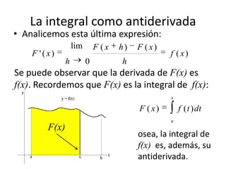 La integral como antiderivada
• Analicemos esta última expresión:
)(
)()(
0
lim
)(' xf
h
xFhxF
h
xF
Se puede observar que ...