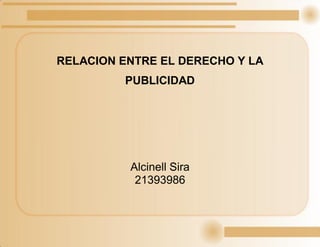 RELACION ENTRE EL DERECHO Y LA
PUBLICIDAD
Alcinell Sira
21393986
 