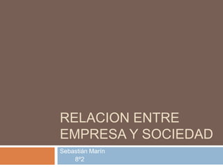 RELACION ENTRE
EMPRESA Y SOCIEDAD
Sebastián Marín
8º2
 