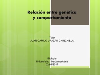 Relación entre genética
y comportamiento
Tutor
JUAN CAMILO URAZAN CHINCHILLA
Biología
Universidad iberoamericana
03/09/2017
 