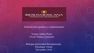 Relación entre genética y comportamiento
Yurany Andrea Prieto
Vivian Tatiana Cristancho
Biologia-universidad iberoamericana
Psicologia Virtual
Noviembre 2018
 