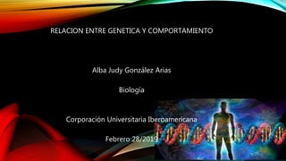 RELACION ENTRE GENETICA Y COMPORTAMIENTO
Alba Judy González Arias
Biología
Corporación Universitaria Iberoamericana
Febrero 28/2019
 