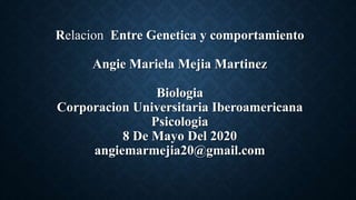 Relacion Entre Genetica y comportamiento
Angie Mariela Mejia Martinez
Biologia
Corporacion Universitaria Iberoamericana
Psicologia
8 De Mayo Del 2020
angiemarmejia20@gmail.com
 