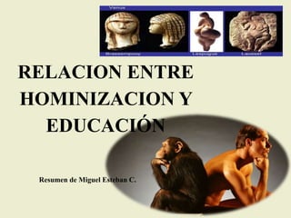 RELACION ENTRE
HOMINIZACION Y
EDUCACIÓN
Resumen de Miguel Esteban C.
 