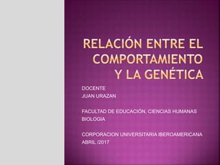 DOCENTE
JUAN URAZAN
FACULTAD DE EDUCACIÓN, CIENCIAS HUMANAS
BIOLOGIA
CORPORACION UNIVERSITARIA IBEROAMERICANA
ABRIL /2017
 