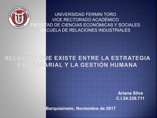 UNIVERSIDAD FERMIN TORO
VICE RECTORADO ACADÉMICO
FACULTAD DE CIENCIAS ECONÓMICAS Y SOCIALES
ESCUELA DE RELACIONES INDUSTRIALES
Barquisimeto, Noviembre de 2017
Ariana Silva
C.I 24.339.711
 