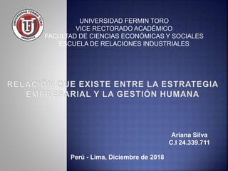 UNIVERSIDAD FERMIN TORO
VICE RECTORADO ACADÉMICO
FACULTAD DE CIENCIAS ECONÓMICAS Y SOCIALES
ESCUELA DE RELACIONES INDUSTRIALES
Perú - Lima, Diciembre de 2018
Ariana Silva
C.I 24.339.711
 