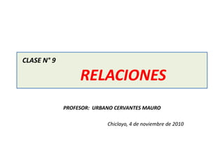 CLASE N° 9
RELACIONES
PROFESOR: URBANO CERVANTES MAURO
Chiclayo, 4 de noviembre de 2010
 