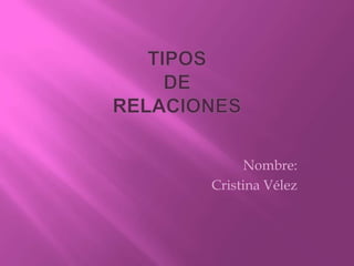 TIPOS                                                     DE  RELACIONES Nombre: Cristina Vélez 