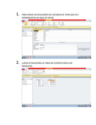 1. PARA CREAR LAS RELACIONES DE LASTABLAS SE TIENE QUE IR A
HERRAMIENTAS DE BASE DE DATOS
2. LUEGO SE RALACIONA LA TABLA DE CLIENTES CON LA DE
PRODUCTO.
 