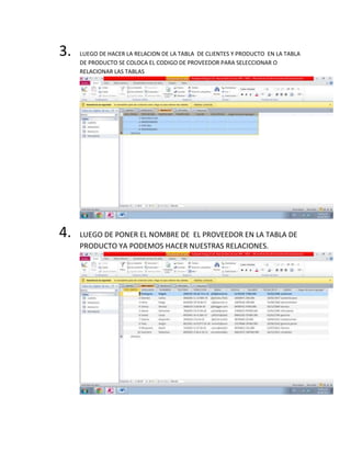 3. LUEGO DE HACER LA RELACION DE LA TABLA DE CLIENTES Y PRODUCTO EN LA TABLA
DE PRODUCTO SE COLOCA EL CODIGO DE PROVEEDOR PARA SELECCIONAR O
RELACIONAR LAS TABLAS
4. LUEGO DE PONER EL NOMBRE DE EL PROVEEDOR EN LA TABLA DE
PRODUCTO YA PODEMOS HACER NUESTRAS RELACIONES.
 