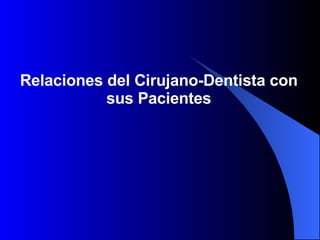 Relaciones del Cirujano-Dentista con sus Pacientes 
