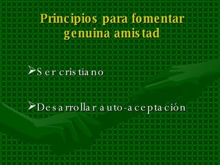 Principios para fomentar genuina amistad Ser cristiano Desarrollar auto-aceptación 