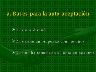 a. Bases para la auto-aceptación  Dios nos diseñó Dios tiene un propósito con nosotros Dios no ha terminado su obra en nosotros 