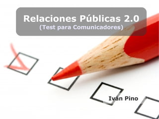 Relaciones Públicas 2.0 (Test para Comunicadores) Iván Pino  