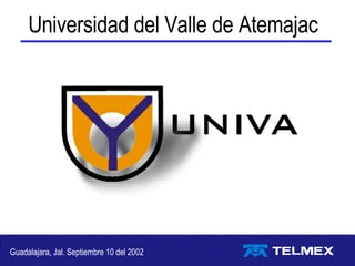 Guadalajara, Jal. Septiembre 10 del 2002 Universidad del Valle de Atemajac 