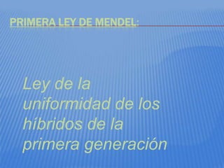 PRIMERA LEY DE MENDEL:




  Ley de la
  uniformidad de los
  híbridos de la
  primera generación
 
