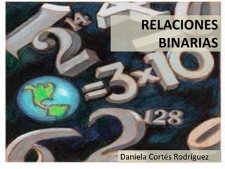RELACIONES
       BINARIAS




Daniela Cortés Rodríguez
 
