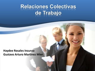 Relaciones Colectivas
                 de Trabajo




Haydee Rosales Inzunza
Gustavo Arturo Martinez Mier
 