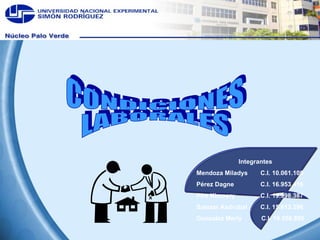 CONDICIONES LABORALES Integrantes Mendoza Miladys  C.I. 10.061.109  Pérez Dagne C.I. 16.953.416 Pire Kiomery  C.I. 19.998.387 Salazar Asdrubal C.I. 15.613.296 Gonzalez Merly  C.I. 19.556.895 