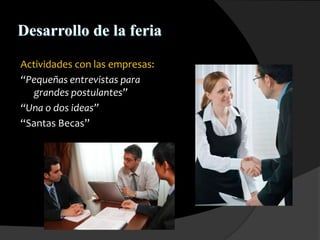 Desarrollo de la feria
Actividades con las empresas:
“Pequeñas entrevistas para
grandes postulantes”
“Una o dos ideas”
“Santas Becas”
 