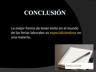 CONCLUSIÓN
La mejor forma de tener éxito en el mundo
de las ferias laborales es especializándose en
una materia.
 