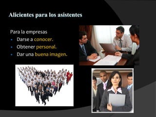Alicientes para los asistentes
Para la empresas
• Darse a conocer.
• Obtener personal.
• Dar una buena imagen.
 