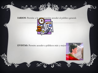 DIARIOS : Permite a la organización acceder al público general. REVISTAS:  Permite acceder a públicos más y mejor segmentados. 