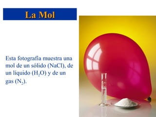 La Mol



Esta fotografía muestra una
mol de un sólido (NaCl), de
un líquido (H2O) y de un
gas (N2).
 