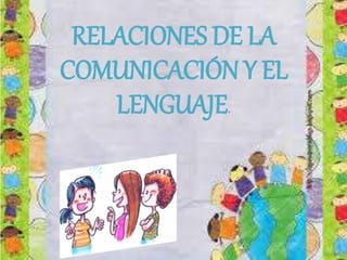 RELACIONES DE LA
COMUNICACIÓN Y EL
LENGUAJE.
 