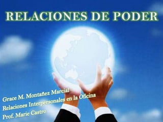 RELACIONES DE PODER Grace M. Montañez Marcial Relaciones Interpersonales en la Oficina Prof. Marie Castro 