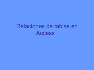 Relaciones de tablas en
Access
 