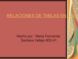 RELACIONES DE TABLAS EN UNA B
Hecho por : Maria Fernanda
Santana Vallejo 902-41
 