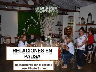 RELACIONES EN
PAUSA
Reencuentros con la amistad
Jose Alberto Santos
 