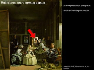 Relaciones entre formas planas
                                 - Como percibimos el espacio.

                                 - Indicadores de profundidad.




                                 Las Meninas (1656) Diego Rodríguez de Silva
                                 Velazquez
 