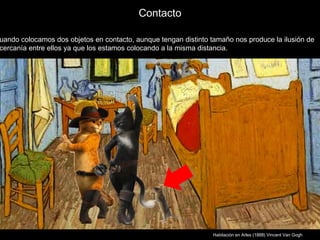 Contacto

uando colocamos dos objetos en contacto, aunque tengan distinto tamaño nos produce la ilusión de
cercanía entre ellos ya que los estamos colocando a la misma distancia.




                                                                 Habitación en Arles (1888) Vincent Van Gogh
 