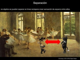 Separación

os objetos se pueden separar en linea rectapara crear sensación de espacio entre ellos.




                                                                        El ensayo (1873-1878) Edgar Degas
 