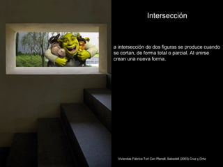 Intersección



a intersección de dos figuras se produce cuando
se cortan, de forma total o parcial. Al unirse
crean una nueva forma.




 Viviendas Fábrica Tort Can Planell, Sabadell (2003) Cruz y Ortiz
 